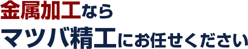 金属加工なら、マツバ精工におまかせください